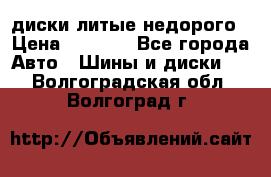 диски литые недорого › Цена ­ 8 000 - Все города Авто » Шины и диски   . Волгоградская обл.,Волгоград г.